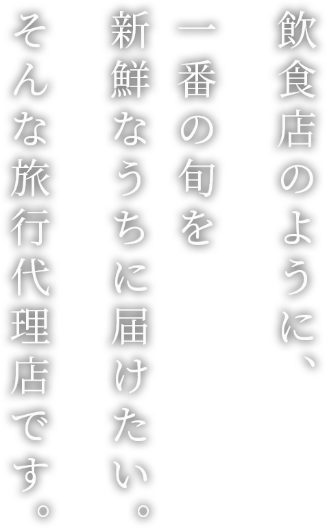 一番の旬を新鮮なうちに｜旅行代理店｜旅の職人